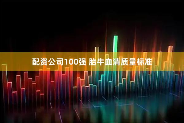 配资公司100强 胎牛血清质量标准
