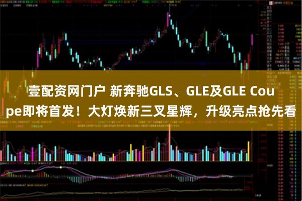壹配资网门户 新奔驰GLS、GLE及GLE Coupe即将首发！大灯焕新三叉星辉，升级亮点抢先看