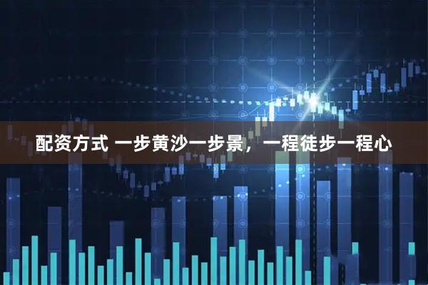 配资方式 一步黄沙一步景，一程徒步一程心