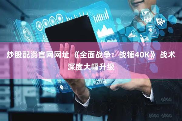 炒股配资官网网址 《全面战争：战锤40K》 战术深度大幅升级
